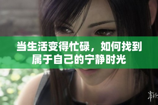 当生活变得忙碌，如何找到属于自己的宁静时光