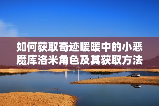 如何获取奇迹暖暖中的小恶魔库洛米角色及其获取方法分析