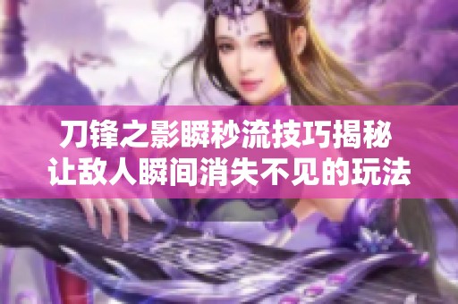 刀锋之影瞬秒流技巧揭秘 让敌人瞬间消失不见的玩法解析
