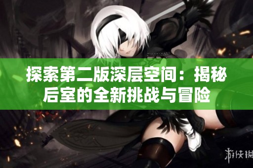 探索第二版深层空间：揭秘后室的全新挑战与冒险