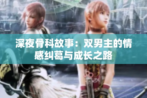 深夜骨科故事：双男主的情感纠葛与成长之路
