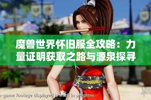 魔兽世界怀旧服全攻略：力量证明获取之路与源泉探寻技巧分享