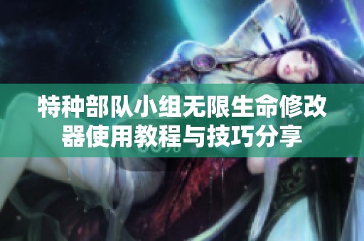 特种部队小组无限生命修改器使用教程与技巧分享