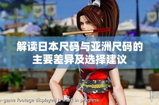 解读日本尺码与亚洲尺码的主要差异及选择建议