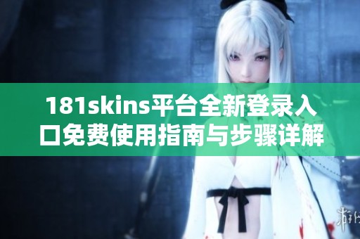 181skins平台全新登录入口免费使用指南与步骤详解