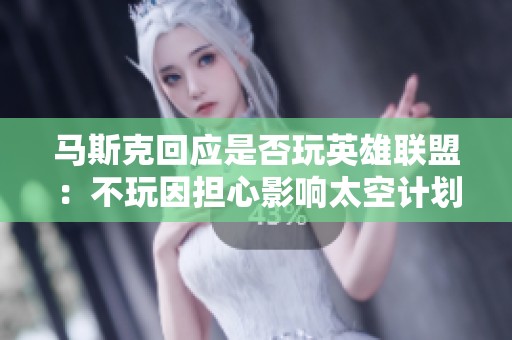 马斯克回应是否玩英雄联盟：不玩因担心影响太空计划