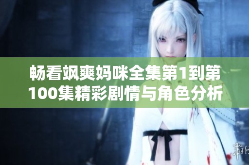 畅看飒爽妈咪全集第1到第100集精彩剧情与角色分析