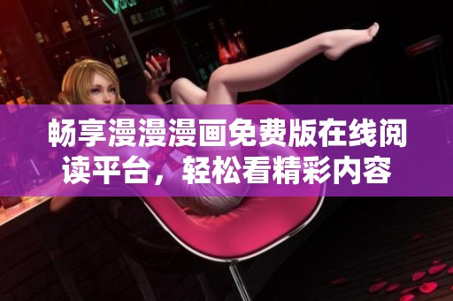畅享漫漫漫画免费版在线阅读平台，轻松看精彩内容
