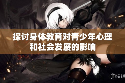 探讨身体教育对青少年心理和社会发展的影响