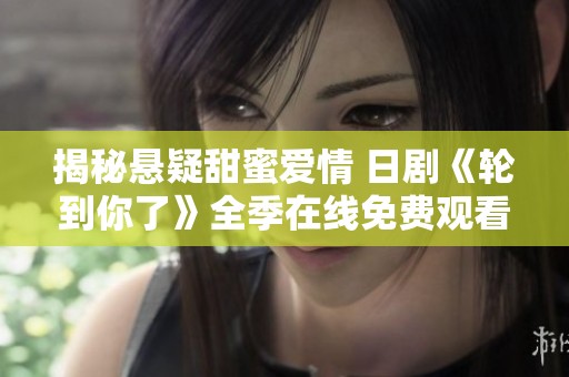 揭秘悬疑甜蜜爱情 日剧《轮到你了》全季在线免费观看