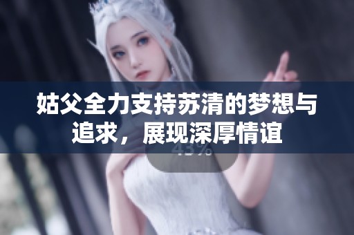 姑父全力支持苏清的梦想与追求，展现深厚情谊