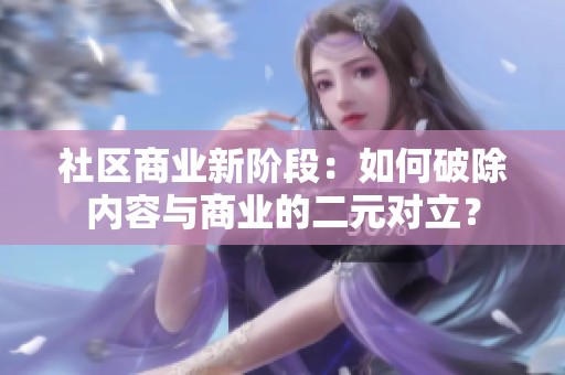 社区商业新阶段：如何破除内容与商业的二元对立？