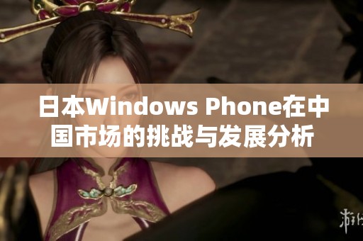 日本Windows Phone在中国市场的挑战与发展分析