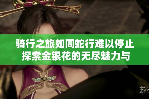 骑行之旅如同蛇行难以停止 探索金银花的无尽魅力与价值