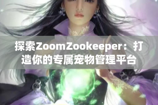 探索ZoomZookeeper：打造你的专属宠物管理平台