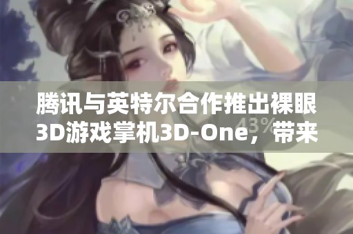腾讯与英特尔合作推出裸眼3D游戏掌机3D-One，带来全新视觉体验