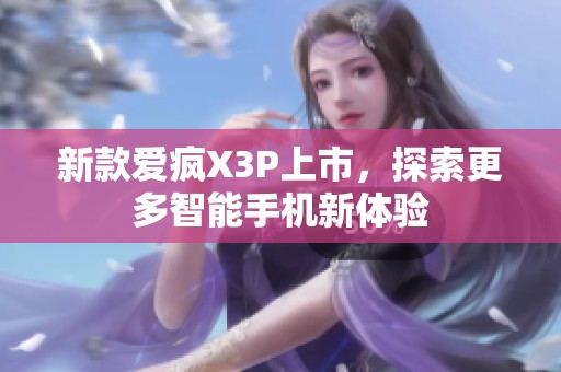 新款爱疯X3P上市，探索更多智能手机新体验