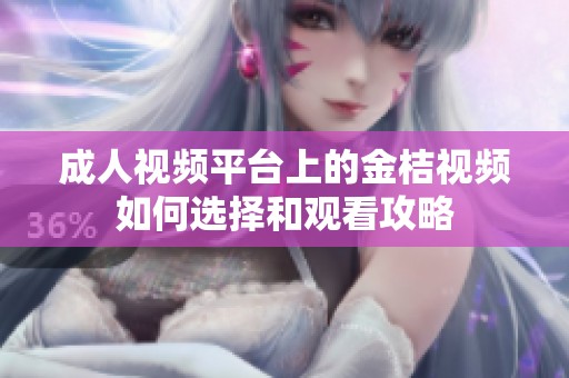 成人视频平台上的金桔视频如何选择和观看攻略