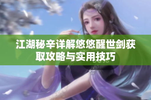 江湖秘辛详解悠悠醒世剑获取攻略与实用技巧