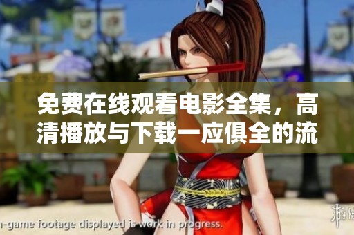 免费在线观看电影全集，高清播放与下载一应俱全的流媒体平台