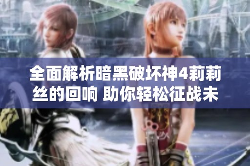 全面解析暗黑破坏神4莉莉丝的回响 助你轻松征战未来挑战