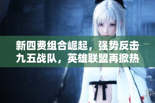 新四费组合崛起，强势反击九五战队，英雄联盟再掀热潮