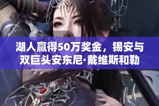 湖人赢得50万奖金，锡安与双巨头安东尼·戴维斯和勒布朗共创辉煌