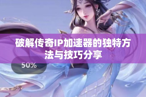 破解传奇IP加速器的独特方法与技巧分享