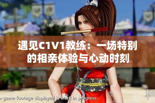 遇见C1V1教练：一场特别的相亲体验与心动时刻