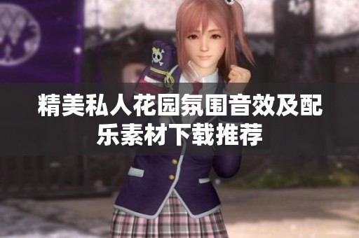 精美私人花园氛围音效及配乐素材下载推荐