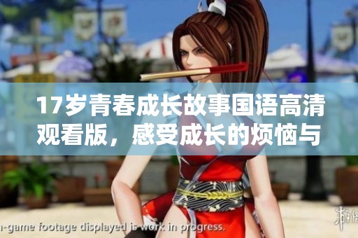 17岁青春成长故事国语高清观看版，感受成长的烦恼与喜悦