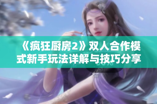 《疯狂厨房2》双人合作模式新手玩法详解与技巧分享