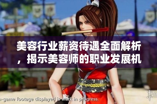 美容行业薪资待遇全面解析，揭示美容师的职业发展机会与挑战