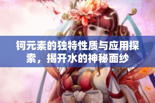 钶元素的独特性质与应用探索，揭开水的神秘面纱
