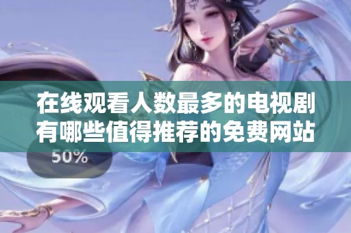 在线观看人数最多的电视剧有哪些值得推荐的免费网站