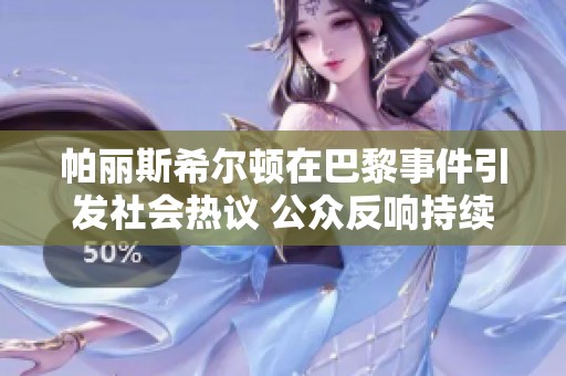 帕丽斯希尔顿在巴黎事件引发社会热议 公众反响持续发酵
