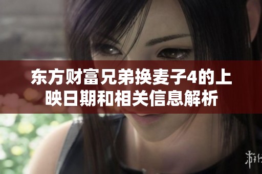 东方财富兄弟换麦子4的上映日期和相关信息解析