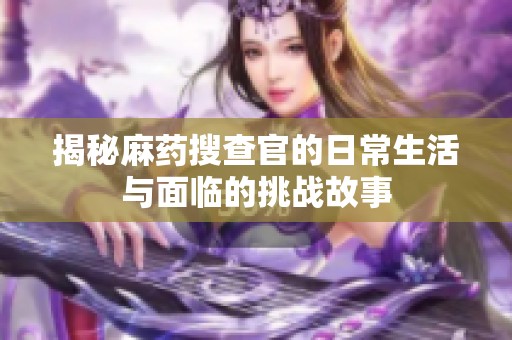 揭秘麻药搜查官的日常生活与面临的挑战故事