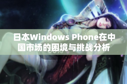 日本Windows Phone在中国市场的困境与挑战分析