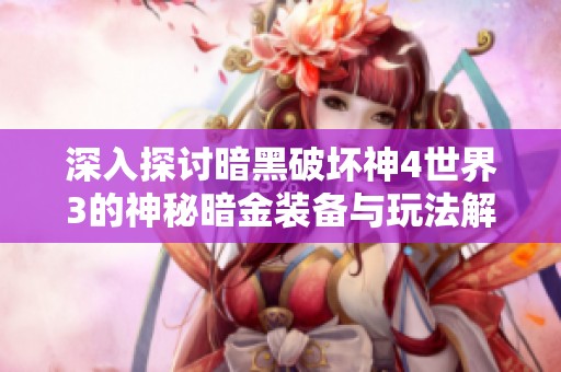 深入探讨暗黑破坏神4世界3的神秘暗金装备与玩法解析