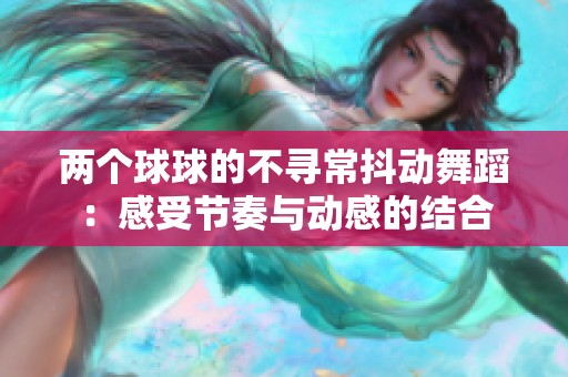 两个球球的不寻常抖动舞蹈：感受节奏与动感的结合