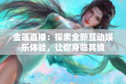 金莲直播：探索全新互动娱乐体验，让你身临其境