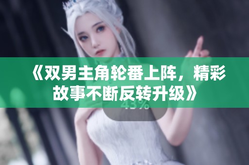 《双男主角轮番上阵，精彩故事不断反转升级》