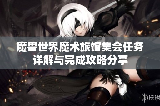 魔兽世界魔术旅馆集会任务详解与完成攻略分享