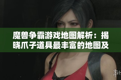 魔兽争霸游戏地图解析：揭晓爪子道具最丰富的地图及其攻略