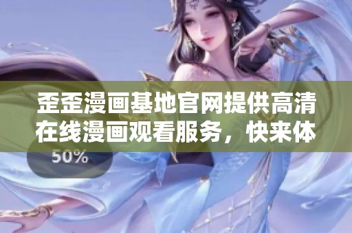歪歪漫画基地官网提供高清在线漫画观看服务，快来体验吧