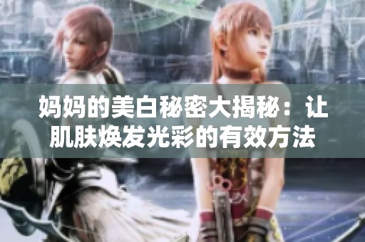 妈妈的美白秘密大揭秘：让肌肤焕发光彩的有效方法