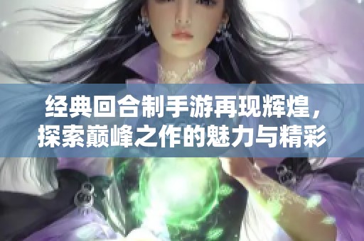 经典回合制手游再现辉煌，探索巅峰之作的魅力与精彩