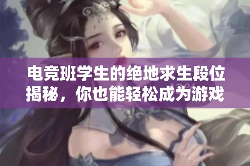 电竞班学生的绝地求生段位揭秘，你也能轻松成为游戏高手吗