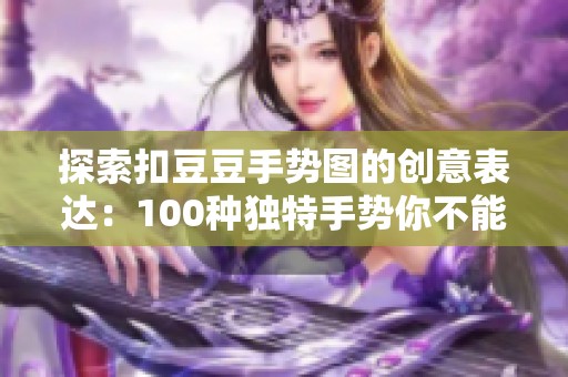 探索扣豆豆手势图的创意表达：100种独特手势你不能错过